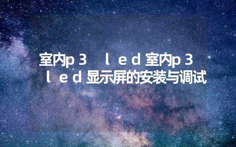 室内p3 led室内p3 led显示屏的安装与调试